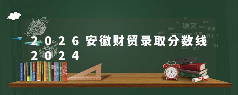 2026安徽财贸录取分数线2024