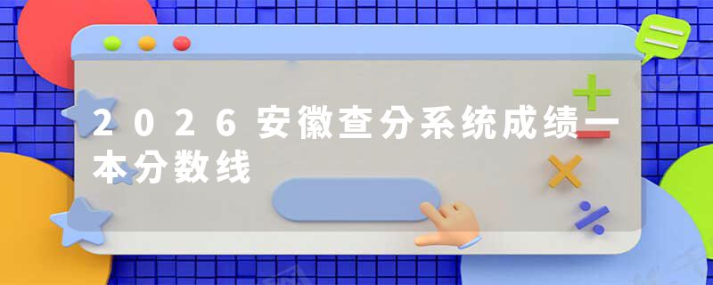 2026安徽查分系统成绩一本分数线