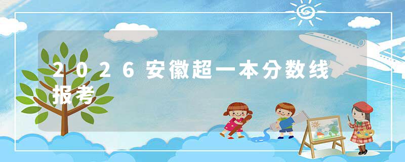 2026安徽超一本分数线 报考