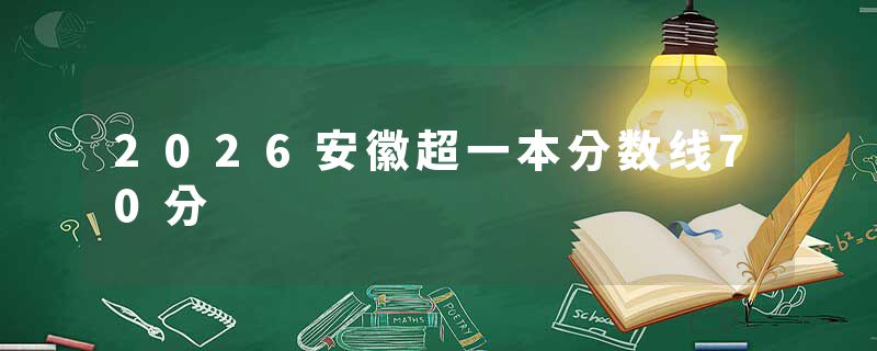 2026安徽超一本分数线70分