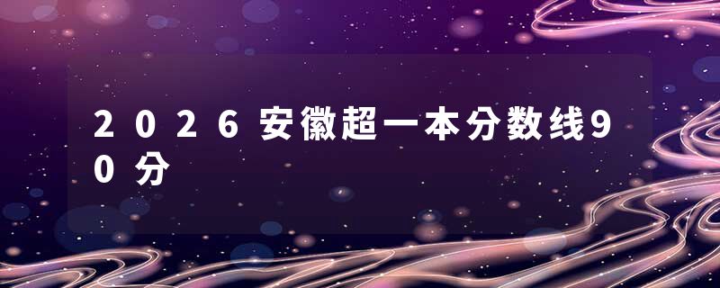 2026安徽超一本分数线90分