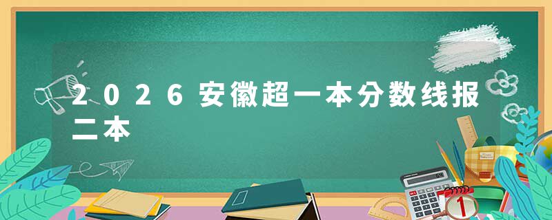 2026安徽超一本分数线报二本