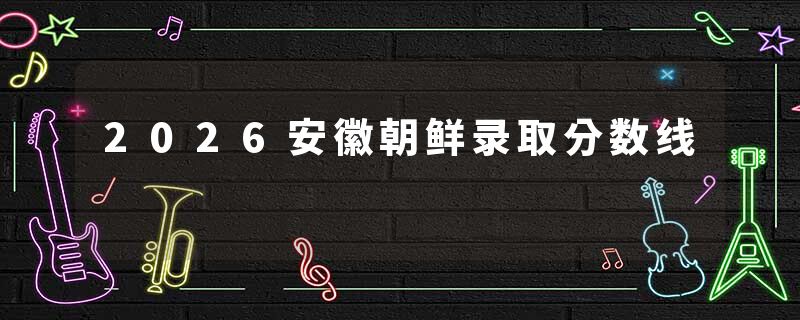 2026安徽朝鲜录取分数线