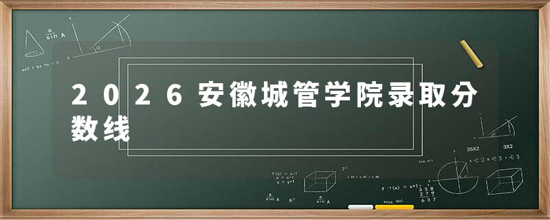 2026安徽城管学院录取分数线