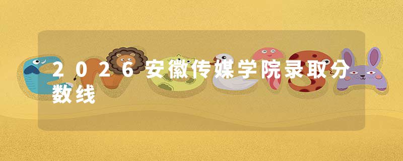2026安徽传媒学院录取分数线