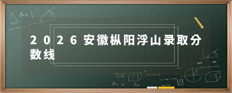 2026安徽枞阳浮山录取分数线