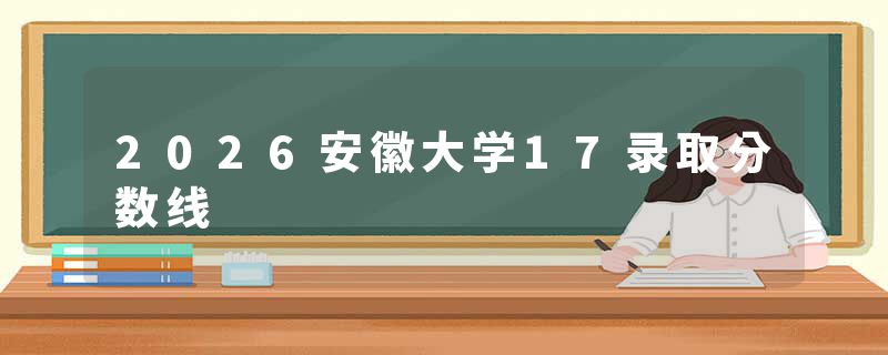 2026安徽大学17录取分数线