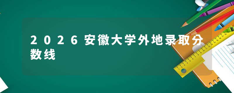 2026安徽大学外地录取分数线