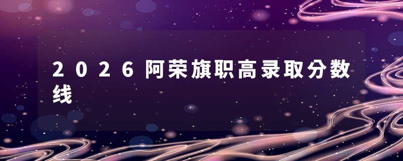 2026阿荣旗职高录取分数线