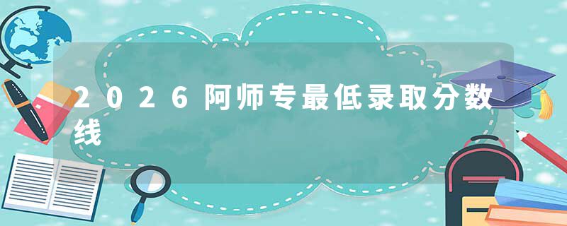 2026阿师专最低录取分数线