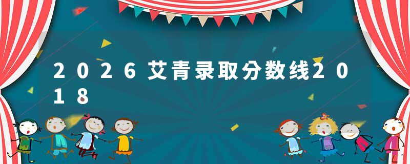 2026艾青录取分数线2018