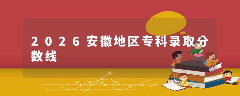 2026安徽地区专科录取分数线