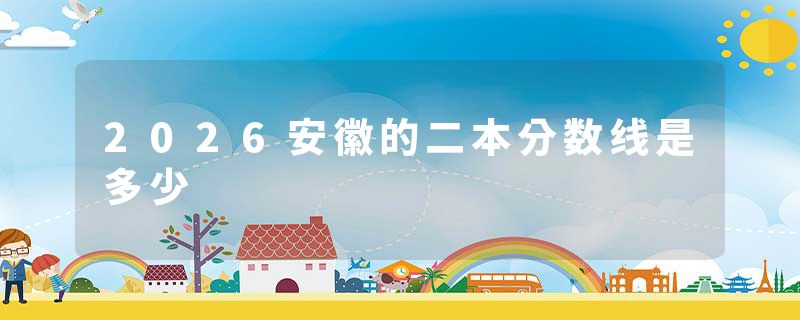 2026安徽的二本分数线是多少
