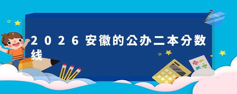 2026安徽的公办二本分数线