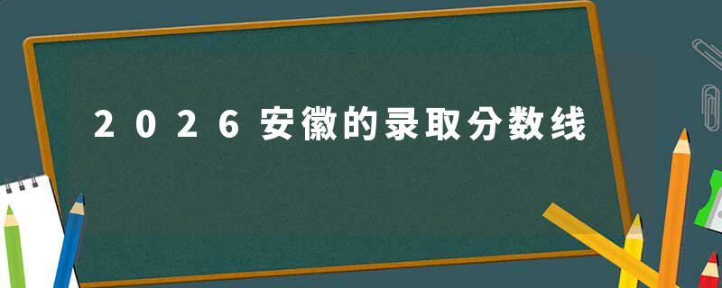 2026安徽的录取分数线