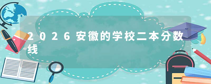 2026安徽的学校二本分数线