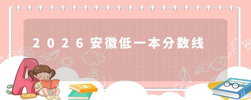 2026安徽低一本分数线