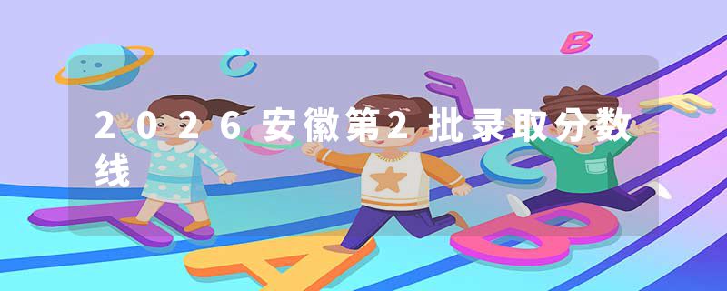 2026安徽第2批录取分数线