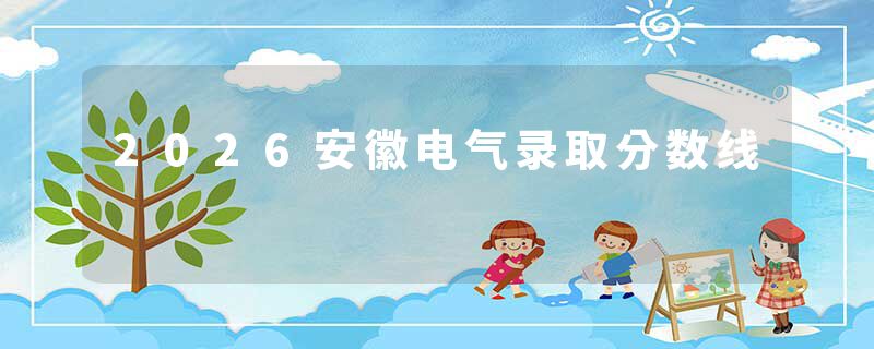 2026安徽电气录取分数线