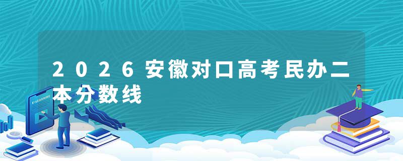 2026安徽对口高考民办二本分数线