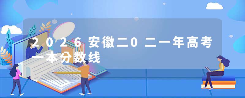 2026安徽二0二一年高考一本分数线