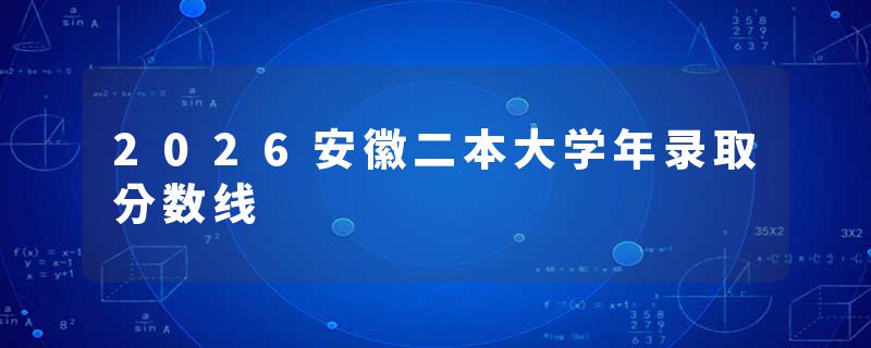 2026安徽二本大学年录取分数线