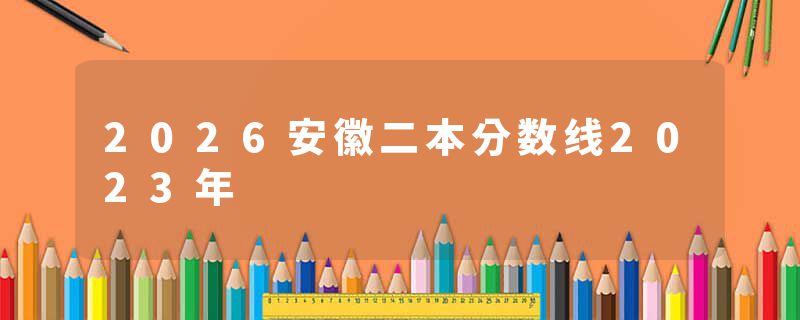 2026安徽二本分数线2023年