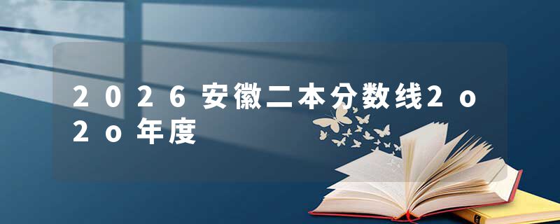 2026安徽二本分数线2o2o年度