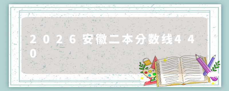 2026安徽二本分数线440