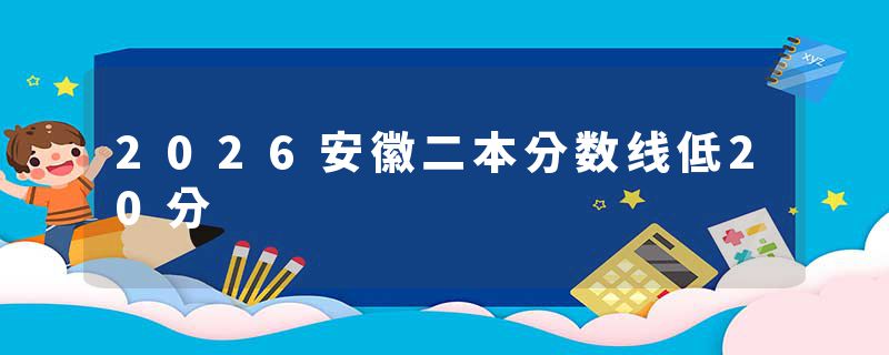 2026安徽二本分数线低20分