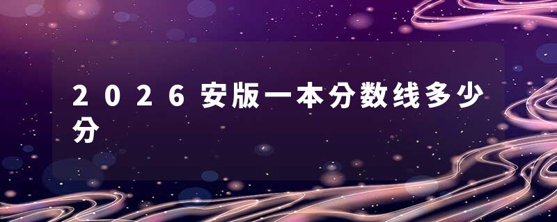 2026安版一本分数线多少分