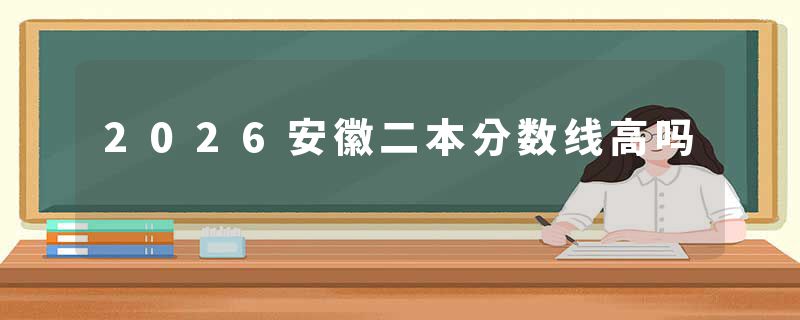 2026安徽二本分数线高吗