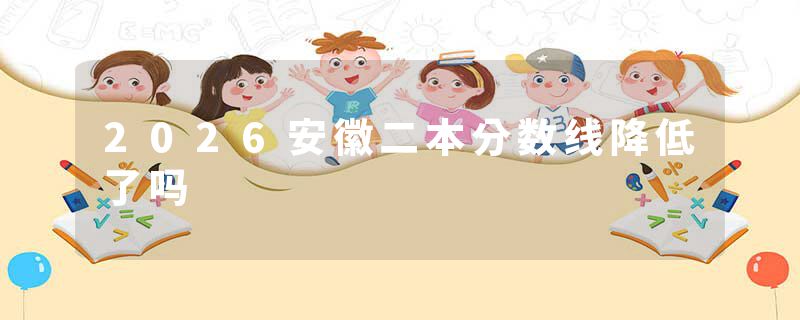 2026安徽二本分数线降低了吗