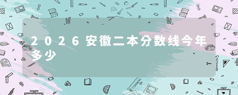 2026安徽二本分数线今年多少