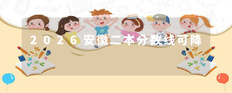 2026安徽二本分数线可降