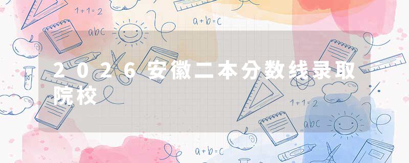 2026安徽二本分数线录取院校