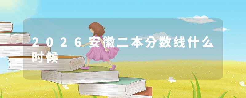 2026安徽二本分数线什么时候