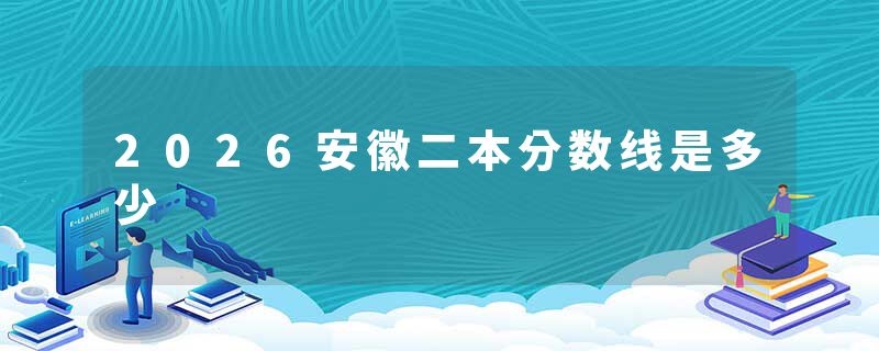 2026安徽二本分数线是多少