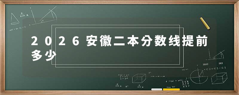 2026安徽二本分数线提前多少