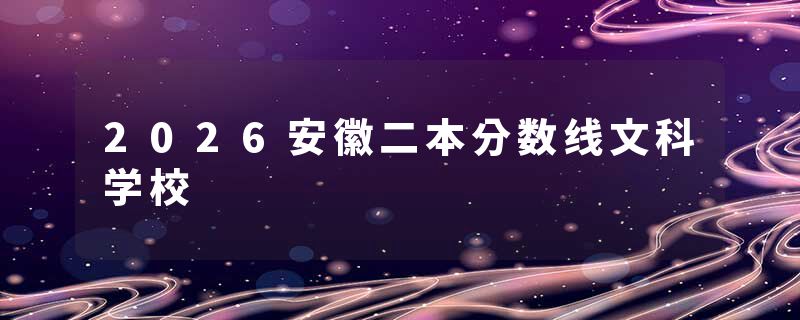 2026安徽二本分数线文科学校