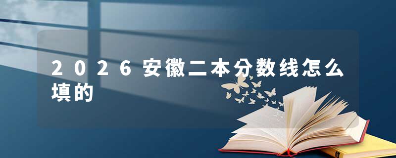 2026安徽二本分数线怎么填的