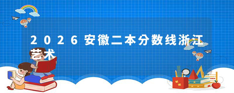 2026安徽二本分数线浙江艺术
