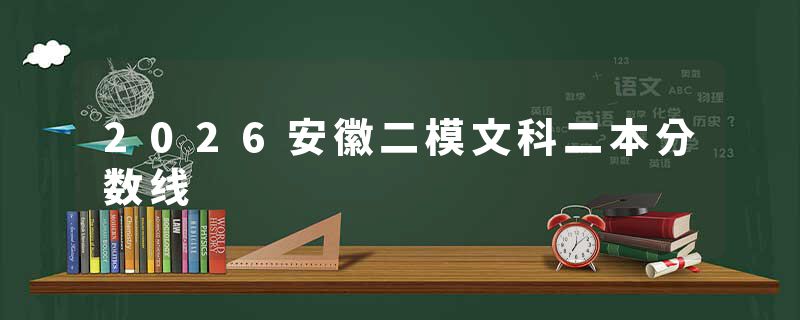 2026安徽二模文科二本分数线