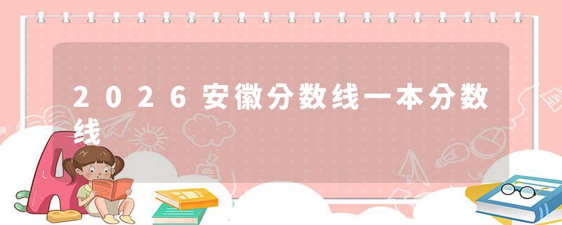 2026安徽分数线一本分数线