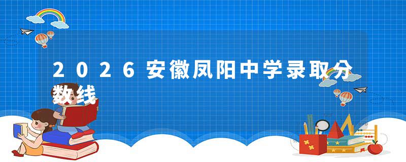 2026安徽凤阳中学录取分数线