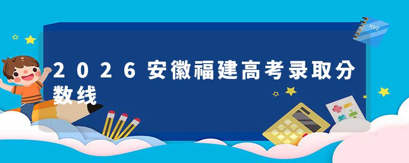 2026安徽福建高考录取分数线