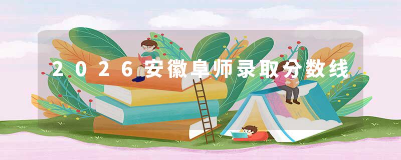 2026安徽阜师录取分数线