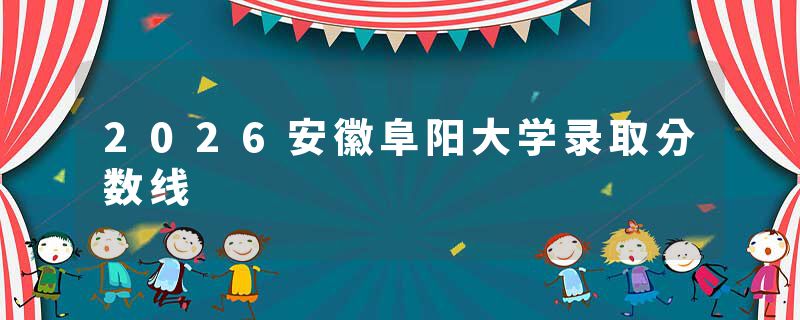 2026安徽阜阳大学录取分数线