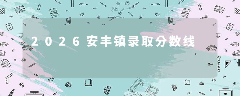 2026安丰镇录取分数线