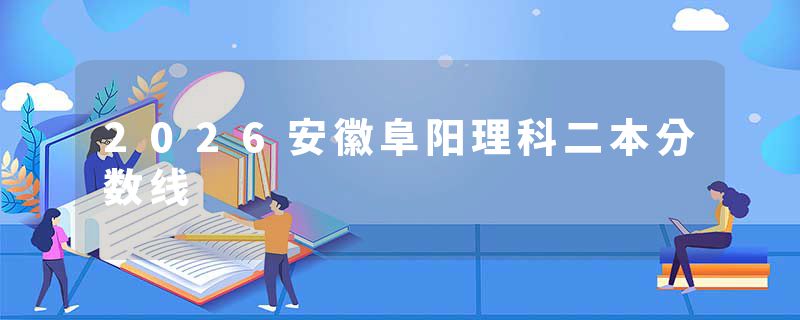 2026安徽阜阳理科二本分数线